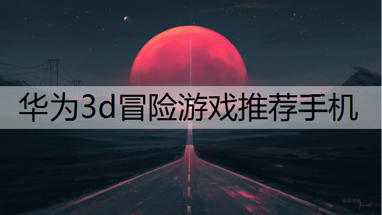 华为3d冒险游戏推荐手机